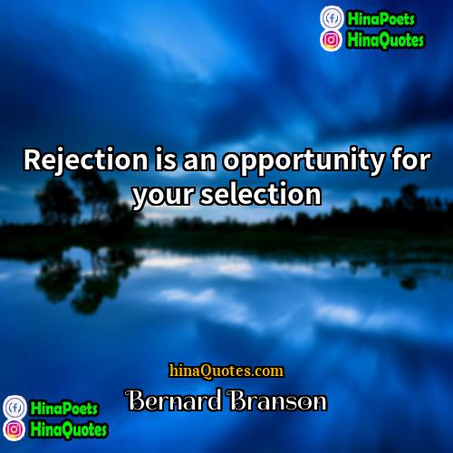 Bernard Branson Quotes | Rejection is an opportunity for your selection.
